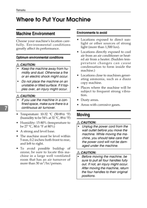 Page 70Remarks
64
7Where to Put Your Machine
Machine Environment
Choose your machines location care-
fully. Environmental conditions
greatly affect its performance.
Optimum environmental conditions
R CAUTION:
R CAUTION:
 Temperature: 10-32 °C (50-89.6 °F)
(humidity to be 54% at 32 °C, 89.6 °F)
 Humidity: 15-80% (temperature to
be 27 °C, 80.6 °F at 80%)
 A strong and level base.
 The machine must be level within
5 mm, 0.2 inches: both front to rear,
and left to right.
 To avoid possible buildup of
ozone, be...