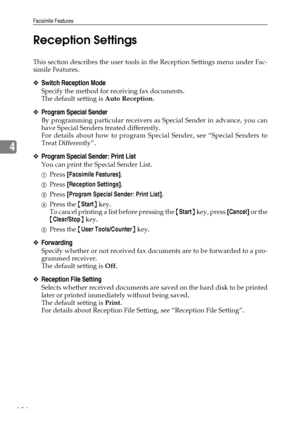 Page 134Facsimile Features
124
4Reception Settings
This section describes the user tools in the Reception Settings menu under Fac-
simile Features.
❖Switch Reception Mode
Specify the method for receiving fax documents.
The default setting is Auto Reception.
❖Program Special Sender
By programming particular receivers as Special Sender in advance, you can
have Special Senders treated differently.
For details about how to program Special Sender, see “Special Senders to
Treat Differently”.
❖Program Special Sender:...