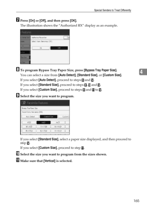 Page 175Special Senders to Treat Differently
165
4
GPress [On] or [Off], and then press [OK].
The illustration shows the “Authorized RX” display as an example.
HTo program Bypass Tray Paper Size, press [Bypass Tray Paper Size].
You can select a size from [Auto Detect], [Standard Size], or [Custom Size].
If you select [Auto Detect], proceed to steps 
I and N.
If you select [Standard Size], proceed to steps 
I, J and N.
If you select [Custom Size], proceed to steps 
I and K to N.
ISelect the size you want to...