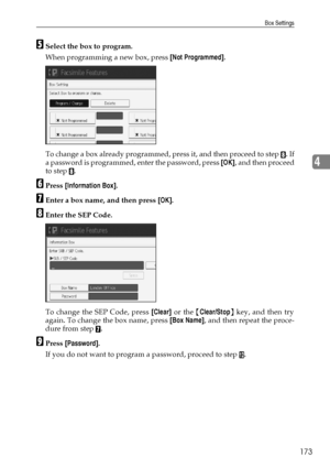 Page 183Box Settings
173
4
ESelect the box to program.
When programming a new box, press [Not Programmed].
To change a box already programmed, press it, and then proceed to step 
H. If
a password is programmed, enter the password, press [OK], and then proceed
to step 
H.
FPress [Information Box].
GEnter a box name, and then press [OK].
HEnter the SEP Code.
To change the SEP Code, press [Clear] or the {Clear/Stop} key, and then try
again. To change the box name, press [Box Name], and then repeat the proce-
dure...