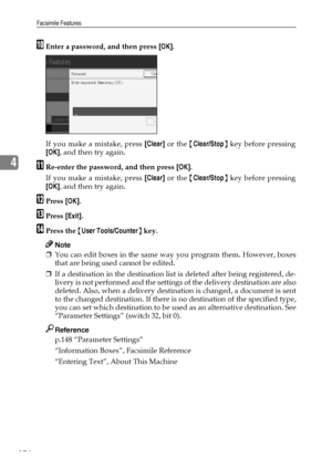 Page 184Facsimile Features
174
4
JEnter a password, and then press [OK].
If you make a mistake, press [Clear] or the {Clear/Stop} key before pressing
[OK], and then try again.
KRe-enter the password, and then press [OK].
If you make a mistake, press [Clear] or the {Clear/Stop} key before pressing
[OK], and then try again.
LPress [OK].
MPress [Exit].
NPress the {User Tools/Counter} key.
Note
❒You can edit boxes in the same way you program them. However, boxes
that are being used cannot be edited.
❒If a...