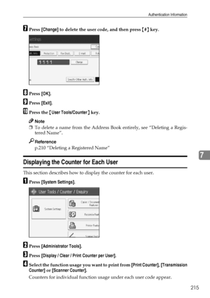 Page 225Authentication Information
215
7
GPress [Change] to delete the user code, and then press {#} key.
HPress [OK].
IPress [Exit].
JPress the {User Tools/Counter} key.
Note
❒To delete a name from the Address Book entirely, see “Deleting a Regis-
tered Name”.
Reference
p.210 “Deleting a Registered Name”
Displaying the Counter for Each User
This section describes how to display the counter for each user.
APress [System Settings].
BPress [Administrator Tools].
CPress [Display / Clear / Print Counter per User]....