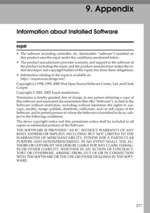 Page 287277
9. Appendix
Information about Installed Software
expat
 The software including controller, etc. (hereinafter “software”) installed on
this product uses the expat under the conditions mentioned below.
 The product manufacturer provides warranty and support to the software of
the product including the expat, and the product manufacturer makes the in-
itial developer and copyright holder of the expat, free from these obligations.
 Information relating to the expat is available at:...