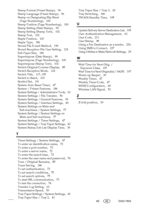 Page 308298AE AE D052-7652
Stamp Format (Preset Stamp),   96
Stamp Language (Preset Stamp)
,   96
Stamp on Designating Slip Sheet 
(Page Numbering)
,   100
Stamp Position (Page Numbering)
,   100
Stamp Setting (Date Stamp)
,   99
Stamp Setting (Stamp Text)
,   102
Stamp Text
,   102
Staple Position
,   103
Staple Type
,   186
Stored File E-mail Method
,   199
Stored Reception File User Setting
,   124
Sub Paper Size
,   186
Superimpose (Date Stamp)
,   99
Superimpose (Page Numbering)
,   100
Superimpose (Stamp...