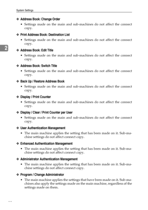 Page 92System Settings
82
2
❖Address Book: Change Order
 Settings made on the main and sub-machines do not affect the connect
copy.
❖Print Address Book: Destination List
 Settings made on the main and sub-machines do not affect the connect
copy.
❖Address Book: Edit Title
 Settings made on the main and sub-machines do not affect the connect
copy.
❖Address Book: Switch Title
 Settings made on the main and sub-machines do not affect the connect
copy.
❖Back Up / Restore Address Book
 Settings made on the main...