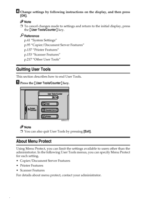 Page 124
DChange settings by following instructions on the display, and then press
[OK].
Note
❒To cancel changes made to settings and return to the initial display, press
the {User Tools/Counter} key.
Reference
p.41 “System Settings”
p.95 “Copier/Document Server Features”
p.137 “Printer Features”
p.153 “Scanner Features”
p.217 “Other User Tools”
Quitting User Tools
This section describes how to end User Tools.
APress the {User Tools/Counter} key.
Note
❒You can also quit User Tools by pressing [Exit].
About Menu...