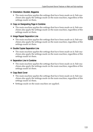 Page 139Copier/Document Server Features on Main and Sub-machines
131
3
❖Orientation: Booklet, Magazine
 The main machine applies the settings that have been made on it. Sub-ma-
chines also apply the settings made on the main machine, regardless of the
settings made on them.
❖Copy on Designating Page in Combine
 The main machine applies the settings that have been made on it. Sub-ma-
chines also apply the settings made on the main machine, regardless of the
settings made on them.
❖Image Repeat Separation Line
...