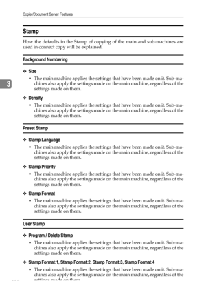 Page 140Copier/Document Server Features
132
3
Stamp
How the defaults in the Stamp of copying of the main and sub-machines are
used in connect copy will be explained.
Background Numbering
❖Size
 The main machine applies the settings that have been made on it. Sub-ma-
chines also apply the settings made on the main machine, regardless of the
settings made on them.
❖Density
 The main machine applies the settings that have been made on it. Sub-ma-
chines also apply the settings made on the main machine, regardless...