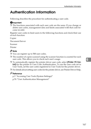 Page 175Authentication Information
167
6 Authentication Information
Following describes the procedure for authenticating a user code.
Important
❒The functions associated with each user code are the same. If you change or
delete user codes, management data and limits associated with that code be-
come invalid.
Register user codes to limit users to the following functions and check their use
of each function:
Copier
Document Server
Scanner
Printer
Note
❒You can register up to 500 user codes.
❒The number of copies...