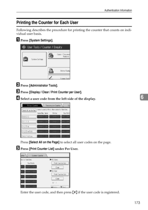 Page 181Authentication Information
173
6
Printing the Counter for Each User
Following describes the procedure for printing the counter that counts on indi-
vidual user basis.
APress [System Settings].
BPress [Administrator Tools].
CPress [Display / Clear / Print Counter per User].
DSelect a user code from the left side of the display.
Press [Select All on the Page] to select all user codes on the page.
EPress [Print Counter List] under Per User.
Enter the user code, and then press {#} if the user code is...