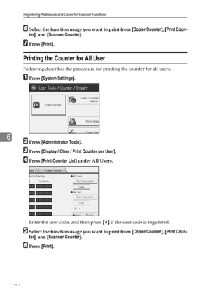 Page 182Registering Addresses and Users for Scanner Functions
174
6
FSelect the function usage you want to print from [Copier Counter], [Print Coun-
ter], and [Scanner Counter].
GPress [Print].
Printing the Counter for All User
Following describes the procedure for printing the counter for all users.
APress [System Settings].
BPress [Administrator Tools].
CPress [Display / Clear / Print Counter per User].
DPress [Print Counter List] under All Users.
Enter the user code, and then press {#} if the user code is...