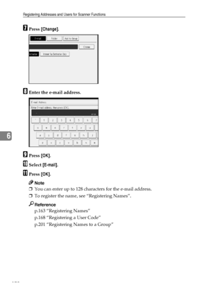 Page 186Registering Addresses and Users for Scanner Functions
178
6
GPress [Change].
HEnter the e-mail address.
IPress [OK].
JSelect [E-mail].
KPress [OK].
Note
❒You can enter up to 128 characters for the e-mail address.
❒To register the name, see “Registering Names”.
Reference
p.163 “Registering Names”
p.168 “Registering a User Code”
p.201 “Registering Names to a Group”
Downloaded From ManualsPrinter.com Manuals 