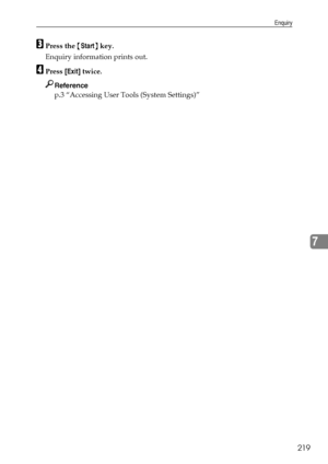 Page 227Enquiry
219
7
CPress the {Start} key.
Enquiry information prints out.
DPress [Exit] twice.
Reference
p.3 “Accessing User Tools (System Settings)”
Downloaded From ManualsPrinter.com Manuals 