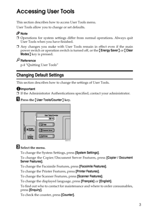 Page 133
Accessing User Tools
This section describes how to access User Tools menu.
User Tools allow you to change or set defaults.
Note
❒Operations for system settings differ from normal operations. Always quit
User Tools when you have finished.
❒Any changes you make with User Tools remain in effect even if the main
power switch or operation switch is turned off, or the {Energy Saver} or {Clear
Modes} key is pressed.
Reference
p.4 “Quitting User Tools”
Changing Default Settings
This section describes how to...