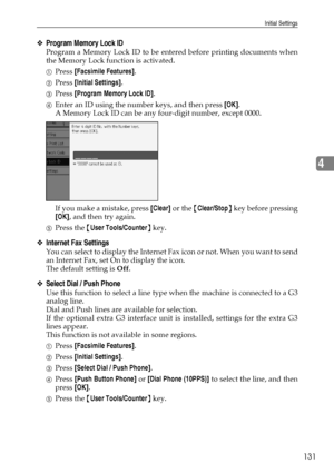 Page 141Initial Settings
131
4
❖Program Memory Lock ID
Program a Memory Lock ID to be entered before printing documents when
the Memory Lock function is activated.
APress [Facsimile Features].
BPress [Initial Settings].
CPress [Program Memory Lock ID].
DEnter an ID using the number keys, and then press [OK].
A Memory Lock ID can be any four-digit number, except 0000.
If you make a mistake, press [Clear] or the {Clear/Stop} key before pressing
[OK], and then try again.
EPress the {User Tools/Counter} key....