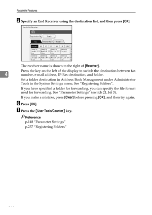 Page 156Facsimile Features
146
4
ESpecify an End Receiver using the destination list, and then press [OK].
The receiver name is shown to the right of [Receiver].
Press the key on the left of the display to switch the destination between fax
number, e-mail address, IP-Fax destination, and folder.
Set a folder destination in Address Book Management under Administrator
Tools in the System Settings menu. See “Registering Folders”.
If you have specified a folder for forwarding, you can specify the file format
used...