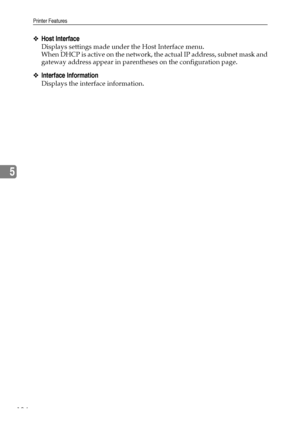 Page 194Printer Features
184
5
❖Host Interface
Displays settings made under the Host Interface menu.
When DHCP is active on the network, the actual IP address, subnet mask and
gateway address appear in parentheses on the configuration page.
❖Interface Information
Displays the interface information.
Downloaded From ManualsPrinter.com Manuals 