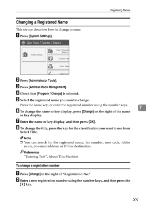 Page 219Registering Names
209
7
Changing a Registered Name
This section describes how to change a name.
APress [System Settings].
BPress [Administrator Tools].
CPress [Address Book Management].
DCheck that [Program / Change] is selected.
ESelect the registered name you want to change.
Press the name key, or enter the registered number using the number keys.
FTo change the name or key display, press [Change] on the right of the name
or key display.
GEnter the name or key display, and then press [OK].
HTo change...