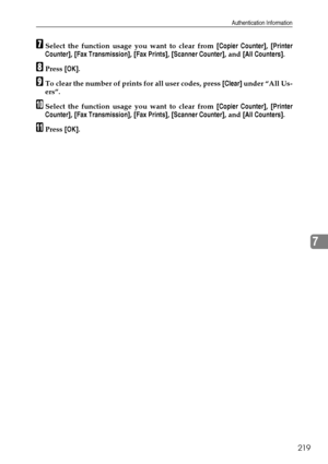 Page 229Authentication Information
219
7
GSelect the function usage you want to clear from [Copier Counter], [Printer
Counter], [Fax Transmission], [Fax Prints], [Scanner Counter], and [All Counters].
HPress [OK].
ITo clear the number of prints for all user codes, press [Clear] under “All Us-
ers”.
JSelect the function usage you want to clear from [Copier Counter], [Printer
Counter], [Fax Transmission], [Fax Prints], [Scanner Counter], and [All Counters].
KPress [OK].
Downloaded From ManualsPrinter.com Manuals 