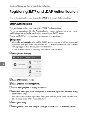 Page 278Registering Addresses and Users for Facsimile/Scanner Functions
268
7Registering SMTP and LDAP Authentication
This section describes how to register SMTP and LDAP Authentication.
SMTP Authentication
This section describes how to register SMTP Authentication.
For each user registered in the Address Book, you can register a login user name
and login password to be used when accessing an SMTP server.
To use an SMTP server, you need to program it beforehand.
Important
❒When [Do not Specify] is selected for...