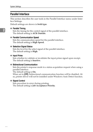 Page 62System Settings
52
2
Parallel Interface
This section describes the user tools in the Parallel Interface menu under Inter-
face Settings.
Default settings are shown in bold type.
❖Parallel Timing
Sets the timing for the control signal of the parallel interface.
The default setting is ACK Outside.
❖Parallel Communication Speed
Sets the communication speed for the parallel interface.
The default setting is High Speed.
❖Selection Signal Status
Sets the level for the select signal of the parallel interface....