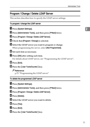 Page 81Administrator Tools
71
2
Program / Change / Delete LDAP Server
This section describes how to specify the LDAP server settings.
To program / change the LDAP server
APress [System Settings].
BPress [Administrator Tools], and then press [TNext] twice.
CPress [Program / Change / Delete LDAP Server].
DCheck that [Program / Change] is selected.
ESelect the LDAP server you want to program or change.
When programming the server, select [Not Programmed].
FSet each item as necessary.
GPress [OK] after setting each...