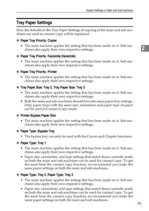 Page 89System Settings on Main and Sub-machines
79
2
Tray Paper Settings
How the defaults in the Tray Paper Settings of copying of the main and sub-ma-
chines are used in connect copy will be explained.
❖Paper Tray Priority: Copier
 The main machine applies the setting that has been made on it. Sub-ma-
chines also apply their own respective settings.
❖Paper Tray Priority: Facsimile (facsimile)
 The main machine applies the setting that has been made on it. Sub-ma-
chines also apply their own respective...