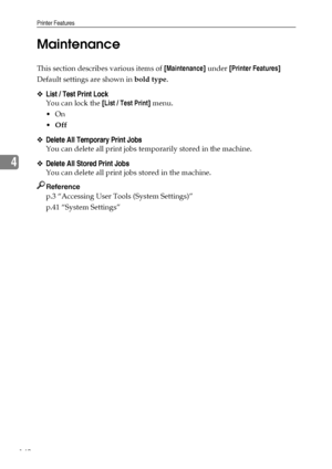 Page 148Printer Features
140
4Maintenance
This section describes various items of [Maintenance] under [Printer Features]
Default settings are shown in bold type.
❖List / Test Print Lock
You can lock the [List / Test Print] menu.
On
Off
❖Delete All Temporary Print Jobs
You can delete all print jobs temporarily stored in the machine.
❖Delete All Stored Print Jobs
You can delete all print jobs stored in the machine.
Reference
p.3 “Accessing User Tools (System Settings)”
p.41 “System Settings”
Downloaded From...