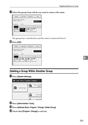 Page 213Registering Names to a Group
205
6
GSelect the group from which you want to remove the name.
The group key is deselected, and the name is removed from it.
HPress [OK].
Deleting a Group Within Atnother Group
APress [System Settings].
BPress [Administrator Tools].
CPress [Address Book: Program / Change / Delete Group].
DCheck that [Program / Change] is seleced.
Downloaded From ManualsPrinter.com Manuals 