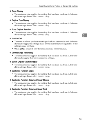 Page 117Copier/Document Server Features on Main and Sub-machines
107
3
❖Paper Display
 The main machine applies the setting that has been made on it. Sub-ma-
chine settings do not affect connect copy.
❖Original Type Display
 The main machine applies the setting that has been made on it. Sub-ma-
chine settings do not affect connect copy.
❖Tone: Original Remains
 The main machine applies the setting that has been made on it. Sub-ma-
chine settings do not affect connect copy.
❖Job End Call
 The main machine...
