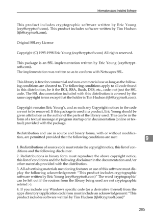 Page 295Information about Installed Software
285
9
This product includes cryptographic software written by Eric Young
(eay@cryptsoft.com). This product includes software written by Tim Hudson
(tjh@cryptsoft.com).
Original SSLeay License
Copyright (C) 1995-1998 Eric Young (eay@cryptsoft.com) All rights reserved.
This package is an SSL implementation written by Eric Young (eay@crypt-
soft.com).
The implementation was written so as to conform with Netscapes SSL.
This library is free for commercial and...