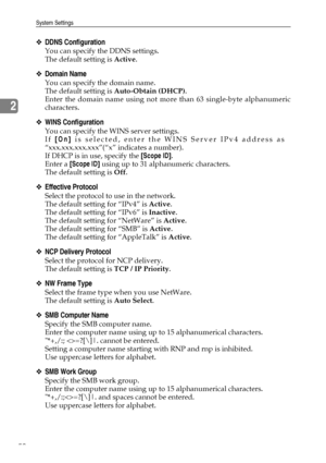 Page 60System Settings
50
2
❖DDNS Configuration
You can specify the DDNS settings.
The default setting is Active.
❖Domain Name
You can specify the domain name.
The default setting is Auto-Obtain (DHCP).
Enter the domain name using not more than 63 single-byte alphanumeric
characters.
❖WINS Configuration
You can specify the WINS server settings.
If [On] is selected, enter the WINS Server IPv4 address as
“xxx.xxx.xxx.xxx”(“x” indicates a number).
If DHCP is in use, specify the [Scope ID].
Enter a [Scope ID] using...