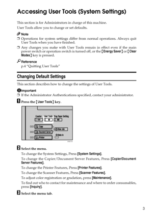 Page 113
Accessing User Tools (System Settings)
This section is for Administrators in charge of this machine.
User Tools allow you to change or set defaults.
Note
❒Operations for system settings differ from normal operations. Always quit
User Tools when you have finished.
❒Any changes you make with User Tools remain in effect even if the main
power switch or operation switch is turned off, or the {Energy Saver} or {Clear
Modes} key is pressed.
Reference
p.4 “Quitting User Tools”
Changing Default Settings
This...