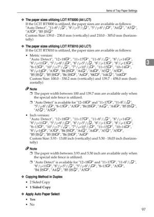 Page 105Items of Tray Paper Settings
97
3
❖The paper sizes utilizing LCIT RT5000 (A4 LCT)
If the LCIT RT5000 is utilized, the paper sizes are available as follows:
Auto Detect, 11×81/2K, 81/2×51/2K, 51/2×81/2L, A4K, A5K,
A5L, B5 JISK
Custom Size: 139.0 - 230.0 mm (vertically) and 210.0 - 305.0 mm (horizon-
tally)
❖The paper sizes utilizing LCIT RT5010 (A3 LCT)
If the LCIT RT5010 is utilized, the paper sizes are available as follows:
Metric version: 
Auto Detect, 12×18L, 11×17L, 11×8
1/2K, 81/2×14L,
81/2×11L,...