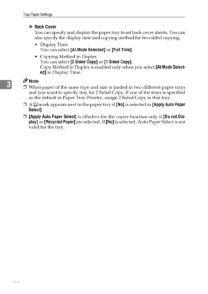 Page 118Tray Paper Settings
110
3
❖Back Cover
You can specify and display the paper tray to set back cover sheets. You can
also specify the display time and copying method for two sided copying.
Display Time
You can select [At Mode Selected] or [Full Time].
 Copying Method in Duplex
You can select [2 Sided Copy] or [1 Sided Copy].
Copy Method in Duplex is enabled only when you select [At Mode Select-
ed] in Display Time.
Note
❒When paper of the same type and size is loaded in two different paper trays
and you...