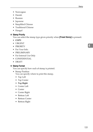 Page 139Stamp
131
4
 Norwegian
Danish
 Russian
Japanese
 Simplified Chinese
Traditional Chinese
Hangul
❖Stamp Priority
You can select the stamp type given priority when [Preset Stamp] is pressed.
COPY
URGENT
PRIORITY
For Your Info.
 PRELIMINARY
For Internal Use Only
CONFIDENTIAL
DRAFT
❖Stamp Format
You can specify how each of stamp is printed.
Stamp Position
You can specify where to print the stamp.
Top Left
Top Center
Top Right
Center Left
Center
 Center Right
Bottom Left
Bottom Center
...