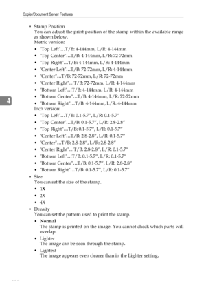 Page 140Copier/Document Server Features
132
4
Stamp Position
You can adjust the print position of the stamp within the available range
as shown below.
Metric version:
 Top Left…T/B: 4-144mm, L/R: 4-144mm
 Top Center…T/B: 4-144mm, L/R: 72-72mm
 Top Right…T/B: 4-144mm, L/R: 4-144mm
 Center Left…T/B: 72-72mm, L/R: 4-144mm
 Center…T/B: 72-72mm, L/R: 72-72mm
 Center Right…T/B: 72-72mm, L/R: 4-144mm
 Bottom Left…T/B: 4-144mm, L/R: 4-144mm
 Bottom Center…T/B: 4-144mm, L/R: 72-72mm
 Bottom Right…T/B: 4-144mm,...