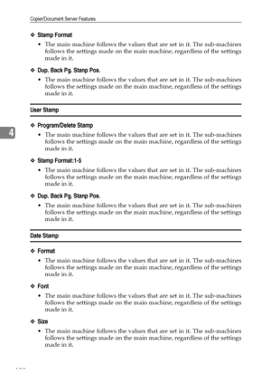 Page 160Copier/Document Server Features
152
4
❖Stamp Format
 The main machine follows the values that are set in it. The sub-machines
follows the settings made on the main machine, regardless of the settings
made in it.
❖Dup. Back Pg. Stanp Pos.
 The main machine follows the values that are set in it. The sub-machines
follows the settings made on the main machine, regardless of the settings
made in it.
User Stamp
❖Program/Delete Stamp
 The main machine follows the values that are set in it. The sub-machines...