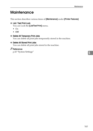 Page 169Maintenance
161
5 Maintenance
This section describes various items of [Maintenance] under [Printer Features]
❖List / Test Print Lock
You can Lock the [List/Test Print] menu.
On
Off
❖Delete All Temporary Print Jobs
You can delete all print jobs temporarily stored in the machine.
❖Delete All Stored Print Jobs
You can delete all print jobs stored in the machine.
Reference
p.43 “System Settings”
Downloaded From ManualsPrinter.com Manuals 