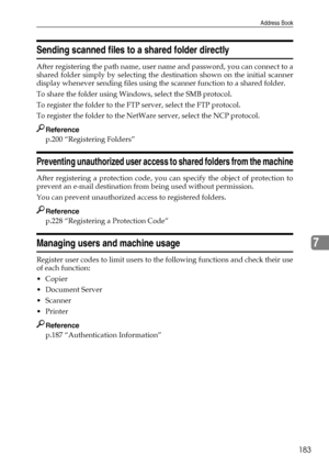Page 191Address Book
183
7
Sending scanned files to a shared folder directly
After registering the path name, user name and password, you can connect to a
shared folder simply by selecting the destination shown on the initial scanner
display whenever sending files using the scanner function to a shared folder.
To share the folder using Windows, select the SMB protocol.
To register the folder to the FTP server, select the FTP protocol.
To register the folder to the NetWare server, select the NCP protocol....
