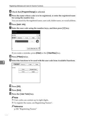 Page 196Registering Addresses and Users for Scanner Functions
188
7
DCheck that [Program/Change] is selected.
EPress the name whose code is to be registered, or enter the registered num-
ber using the number key.
You can search by the registered name, user code, folder name, or e-mail address.
FPress [Auth. Info].
GEnter the user code using the number keys, and then press {#} key.
If you make a mistake, press [Clear] or the {Clear/Stop} key.
HPress [TNext] twice.
ISelect the functions to be used with the user...