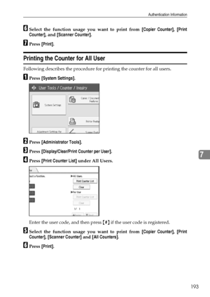 Page 201Authentication Information
193
7
FSelect the function usage you want to print from [Copier Counter], [Print
Counter], and [Scanner Counter].
GPress [Print].
Printing the Counter for All User
Following describes the procedure for printing the counter for all users.
APress [System Settings].
BPress [Administrator Tools].
CPress [Display/Clear/Print Counter per User].
DPress [Print Counter List] under All Users.
Enter the user code, and then press {#} if the user code is registered.
ESelect the function...