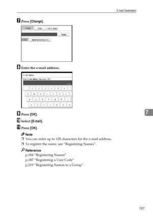 Page 205E-mail Destination
197
7
GPress [Change].
HEnter the e-mail address.
IPress [OK].
JSelect [E-mail].
KPress [OK].
Note
❒You can enter up to 128 characters for the e-mail address.
❒To register the name, see “Registering Names”.
Reference
p.184 “Registering Names”
p.187 “Registering a User Code”
p.219 “Registering Names to a Group”
Downloaded From ManualsPrinter.com Manuals 