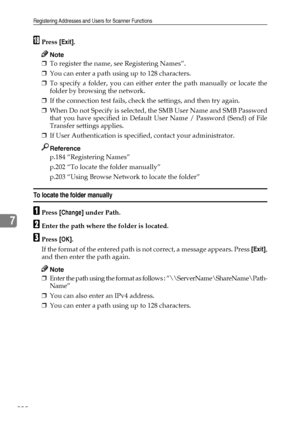 Page 210Registering Addresses and Users for Scanner Functions
202
7
RPress [Exit].
Note
❒To register the name, see Registering Names”.
❒You can enter a path using up to 128 characters.
❒To specify a folder, you can either enter the path manually or locate the
folder by browsing the network.
❒If the connection test fails, check the settings, and then try again.
❒When Do not Specify is selected, the SMB User Name and SMB Password
that you have specified in Default User Name / Password (Send) of File
Transfer...