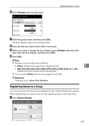 Page 227Registering Names to a Group
219
7
FPress [Change] under Group Name.
GEnter the group name, and then press [OK].
The Key Display name is set automatically.
HPress the title key under Select Title, if necessary.
IWhen you want to change the key display, press [Change] under Key Dis-
play. Enter the key display, and then press [OK].
JPress [OK].
Note
❒The keys you can select are as follows:
[Freq.]: Added to the page that is displayed first.
[AB], [CD], [EF], [GH], [IJK], [LMN], [OPQ], [RST], [UVW],...