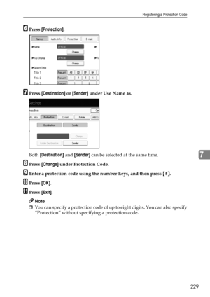 Page 237Registering a Protection Code
229
7
FPress [Protection].
GPress [Destination] or [Sender] under Use Name as.
Both [Destination] and [Sender] can be selected at the same time.
HPress [Change] under Protection Code.
IEnter a protection code using the number keys, and then press {#}.
JPress [OK].
KPress [Exit].
Note
❒You can specify a protection code of up to eight digits. You can also specify
“Protection” without specifying a protection code.
Downloaded From ManualsPrinter.com Manuals 