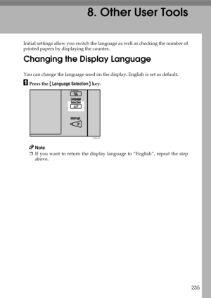 Page 243235
8. Other User Tools
Initial settings allow you switch the language as well as checking the number of
printed papers by displaying the counter.
Changing the Display Language
You can change the language used on the display. English is set as default.
APress the {Language Selection} key.
Note
❒If you want to return the display language to “English”, repeat the step
above.
APD015S
Downloaded From ManualsPrinter.com Manuals 