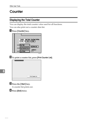 Page 246Other User Tools
238
8Counter
Displaying the Total Counter
You can display the total counter value used for all functions.
You can also print out a counter data list.
APress {Counter} key.
BTo print a counter list, press [Print Counter List].
CPress the {Start} key.
A counter list prints out.
DPress [Exit] twice.
APD016S
Downloaded From ManualsPrinter.com Manuals 