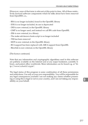 Page 285Information about Installed Software
277
9
[However, none of that term is relevant at this point in time. All of these restric-
tively licenced software components which he talks about have been removed
from OpenSSH, i.e.,
- RSA is no longer included, found in the OpenSSL library
- IDEA is no longer included, its use is deprecated
- DES is now external, in the OpenSSL library
- GMP is no longer used, and instead we call BN code from OpenSSL
- Zlib is now external, in a library
- The make-ssh-known-hosts...