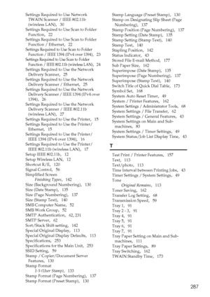 Page 295287
Settings Required to Use Network 
TWAIN Scanner / IEEE 802.11b 
(wireless LAN)
,   30
Settings Required to Use Scan to Folder 
Function
,   22
Settings Required to Use Scan to Folder 
Function / Ethernet
,   22
Settings Required to Use Scan to Folder 
Function / IEEE 1394 (IPv4 over 1394)
,   23
Settings Required to Use Scan to Folder 
Function / IEEE 802.11b (wireless LAN)
,   24
Settings Required to Use the Network 
Delivery Scanner
,   25
Settings Required to Use the Network 
Delivery Scanner /...